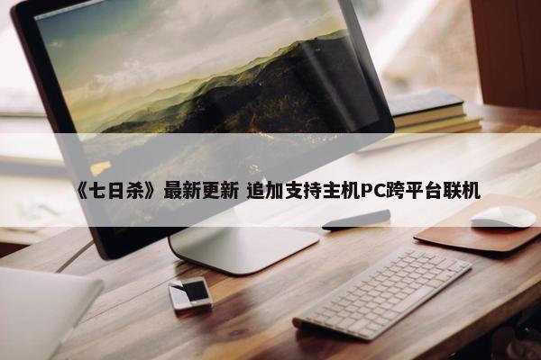 《七日杀》最新更新 追加支持主机PC跨平台联机