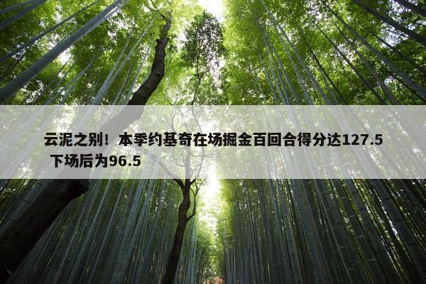 云泥之别！本季约基奇在场掘金百回合得分达127.5 下场后为96.5