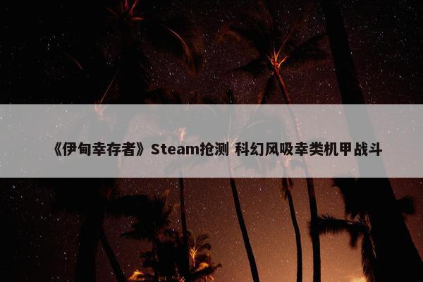 《伊甸幸存者》Steam抢测 科幻风吸幸类机甲战斗