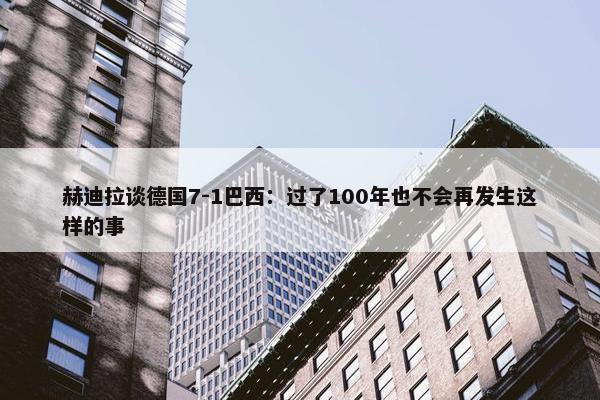 赫迪拉谈德国7-1巴西：过了100年也不会再发生这样的事