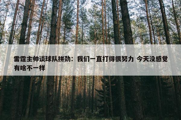 雷霆主帅谈球队拼劲：我们一直打得很努力 今天没感觉有啥不一样