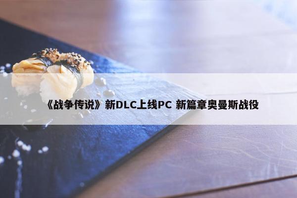 《战争传说》新DLC上线PC 新篇章奥曼斯战役