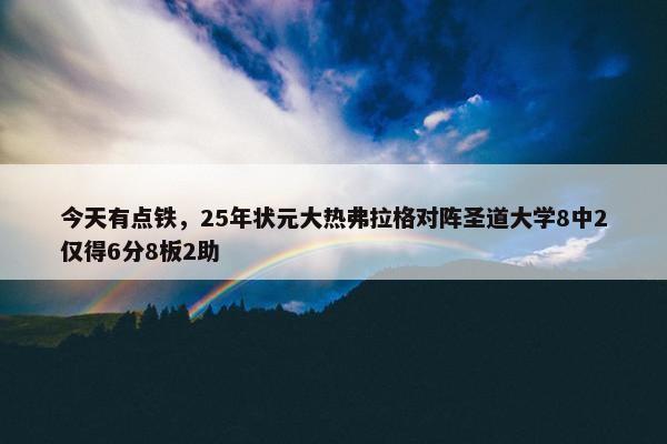 今天有点铁，25年状元大热弗拉格对阵圣道大学8中2仅得6分8板2助