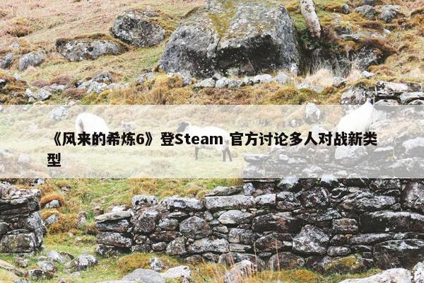 《风来的希炼6》登Steam 官方讨论多人对战新类型