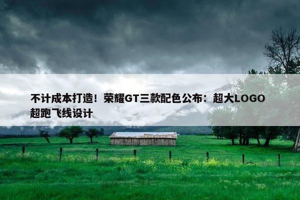 不计成本打造！荣耀GT三款配色公布：超大LOGO 超跑飞线设计