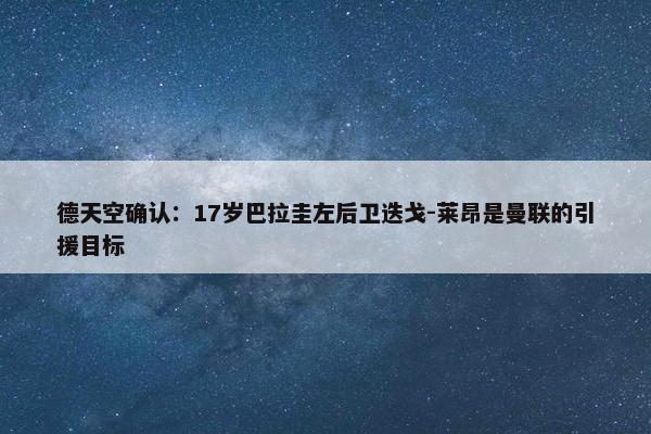 德天空确认：17岁巴拉圭左后卫迭戈-莱昂是曼联的引援目标