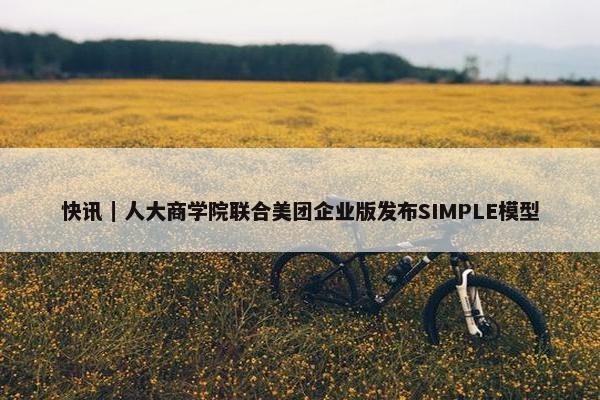 快讯｜人大商学院联合美团企业版发布SIMPLE模型