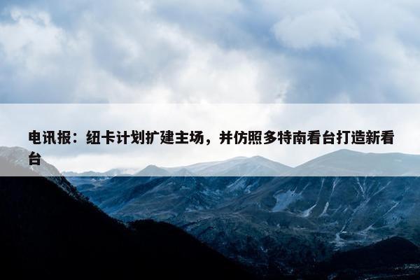 电讯报：纽卡计划扩建主场，并仿照多特南看台打造新看台