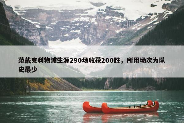 范戴克利物浦生涯290场收获200胜，所用场次为队史最少