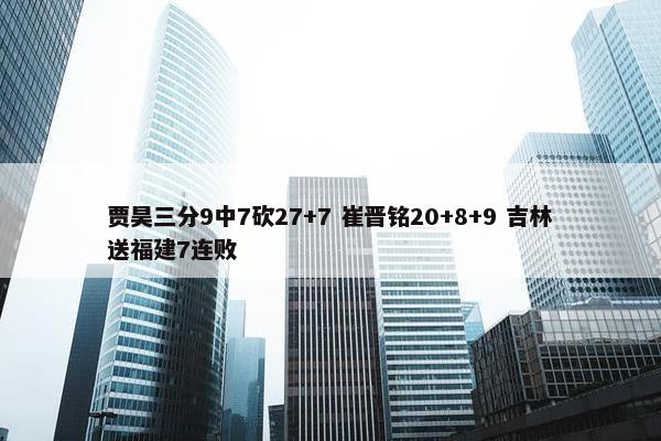 贾昊三分9中7砍27+7 崔晋铭20+8+9 吉林送福建7连败