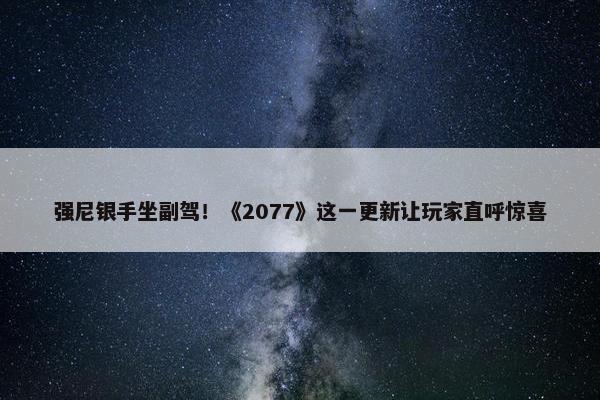 强尼银手坐副驾！《2077》这一更新让玩家直呼惊喜