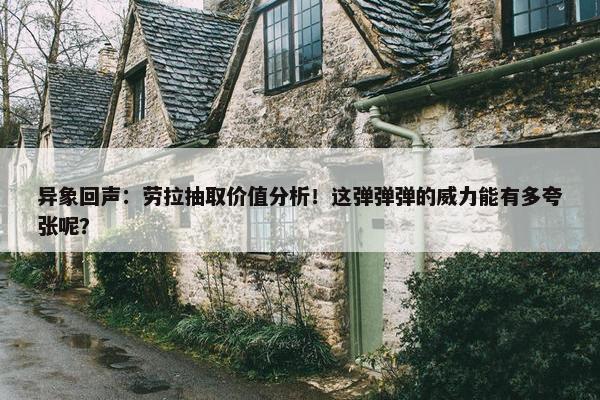 异象回声：劳拉抽取价值分析！这弹弹弹的威力能有多夸张呢？