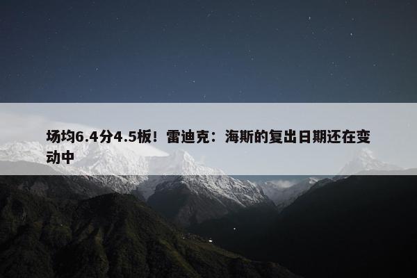 场均6.4分4.5板！雷迪克：海斯的复出日期还在变动中