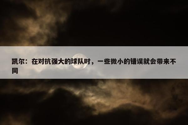 凯尔：在对抗强大的球队时，一些微小的错误就会带来不同