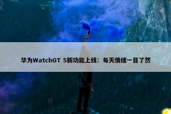 华为WatchGT 5新功能上线：每天情绪一目了然