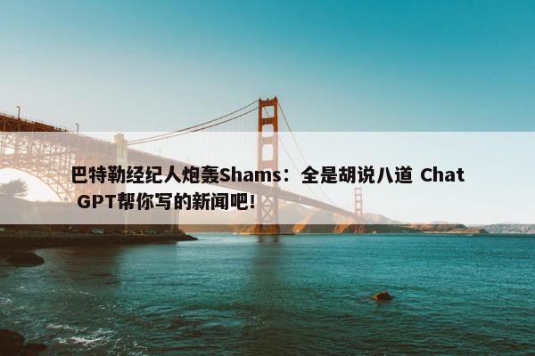 巴特勒经纪人炮轰Shams：全是胡说八道 Chat GPT帮你写的新闻吧！