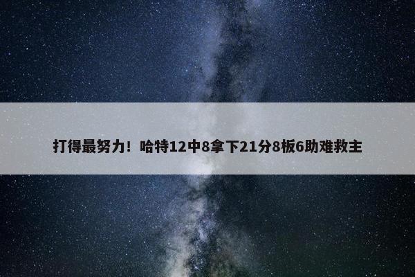 打得最努力！哈特12中8拿下21分8板6助难救主