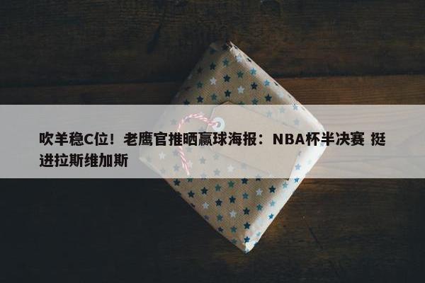 吹羊稳C位！老鹰官推晒赢球海报：NBA杯半决赛 挺进拉斯维加斯