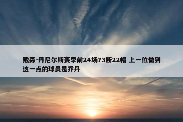 戴森-丹尼尔斯赛季前24场73断22帽 上一位做到这一点的球员是乔丹