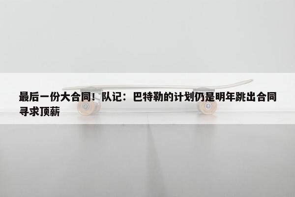 最后一份大合同！队记：巴特勒的计划仍是明年跳出合同寻求顶薪