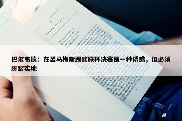 巴尔韦德：在圣马梅斯踢欧联杯决赛是一种诱惑，但必须脚踏实地