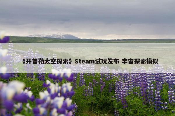 《开普勒太空探索》Steam试玩发布 宇宙探索模拟