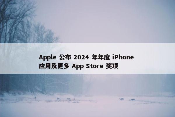 Apple 公布 2024 年年度 iPhone 应用及更多 App Store 奖项