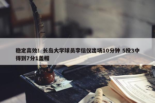 稳定高效！长岛大学球员李信仪出场10分钟 5投3中得到7分1盖帽