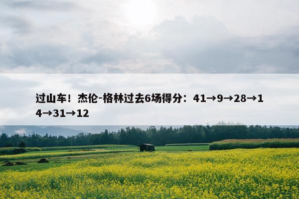 过山车！杰伦-格林过去6场得分：41→9→28→14→31→12