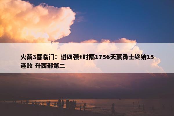 火箭3喜临门：进四强+时隔1756天赢勇士终结15连败 升西部第二