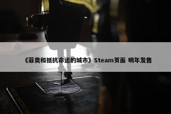 《菲奥和抵抗命运的城市》Steam页面 明年发售