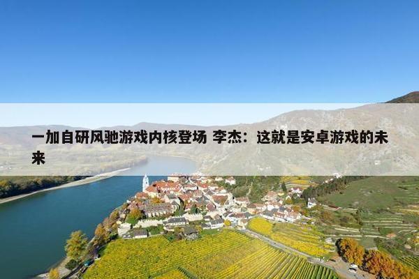 一加自研风驰游戏内核登场 李杰：这就是安卓游戏的未来