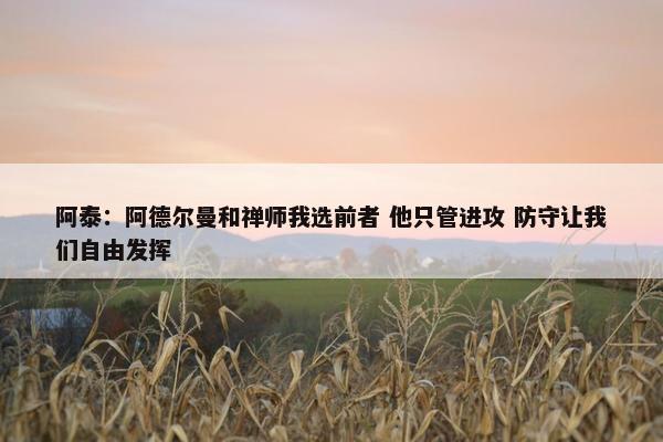 阿泰：阿德尔曼和禅师我选前者 他只管进攻 防守让我们自由发挥