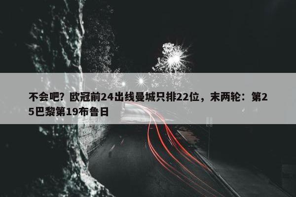 不会吧？欧冠前24出线曼城只排22位，末两轮：第25巴黎第19布鲁日