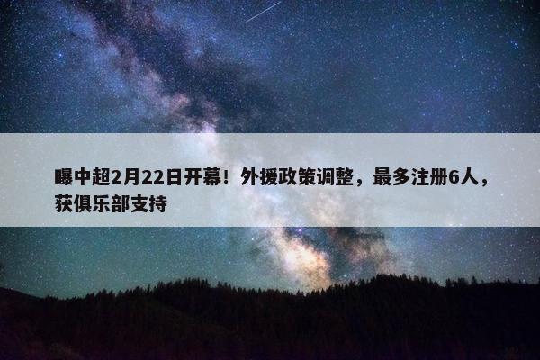 曝中超2月22日开幕！外援政策调整，最多注册6人，获俱乐部支持