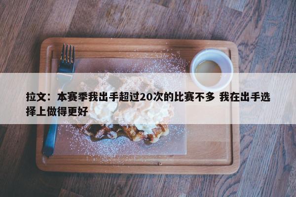 拉文：本赛季我出手超过20次的比赛不多 我在出手选择上做得更好