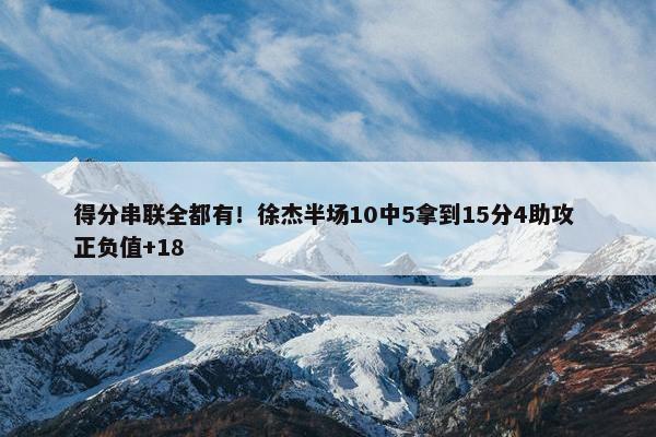 得分串联全都有！徐杰半场10中5拿到15分4助攻 正负值+18