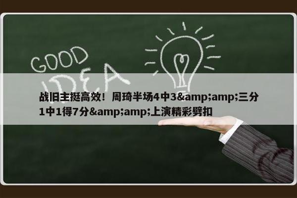 战旧主挺高效！周琦半场4中3&amp;三分1中1得7分&amp;上演精彩劈扣