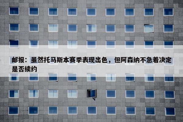 邮报：虽然托马斯本赛季表现出色，但阿森纳不急着决定是否续约