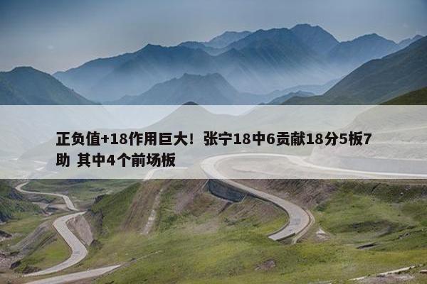 正负值+18作用巨大！张宁18中6贡献18分5板7助 其中4个前场板