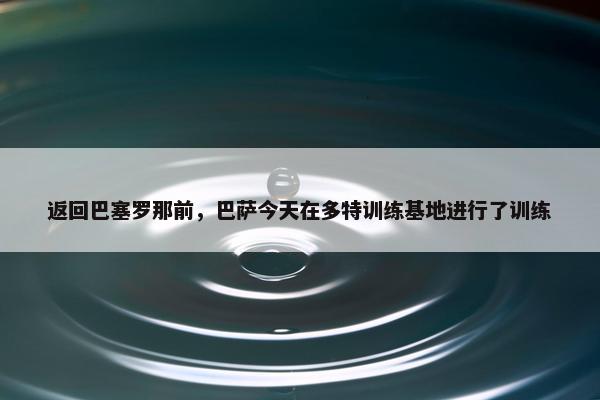 返回巴塞罗那前，巴萨今天在多特训练基地进行了训练