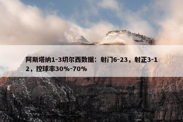 阿斯塔纳1-3切尔西数据：射门6-23，射正3-12，控球率30%-70%