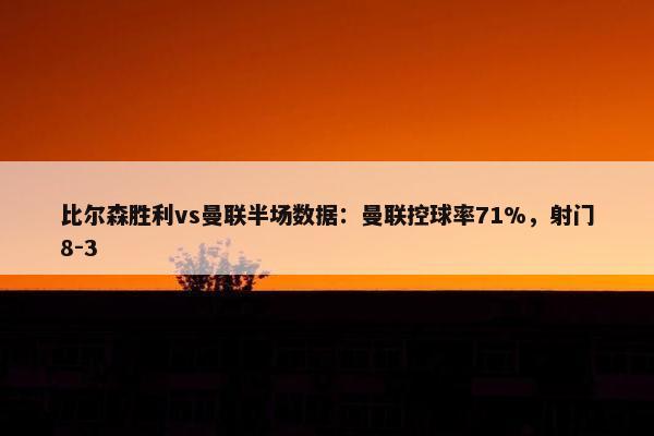 比尔森胜利vs曼联半场数据：曼联控球率71%，射门8-3