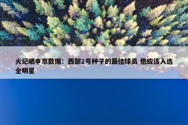 火记晒申京数据：西部2号种子的最佳球员 他应该入选全明星