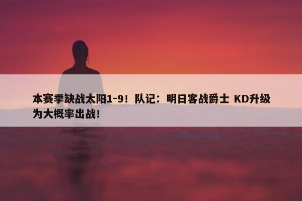 本赛季缺战太阳1-9！队记：明日客战爵士 KD升级为大概率出战！