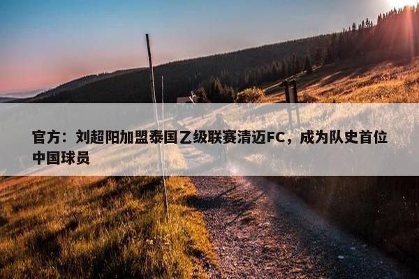 官方：刘超阳加盟泰国乙级联赛清迈FC，成为队史首位中国球员