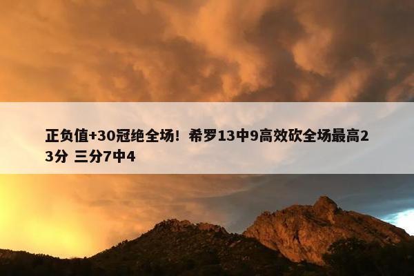 正负值+30冠绝全场！希罗13中9高效砍全场最高23分 三分7中4