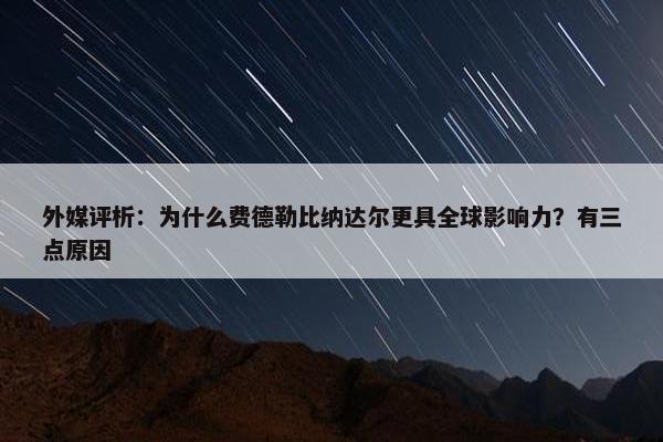 外媒评析：为什么费德勒比纳达尔更具全球影响力？有三点原因