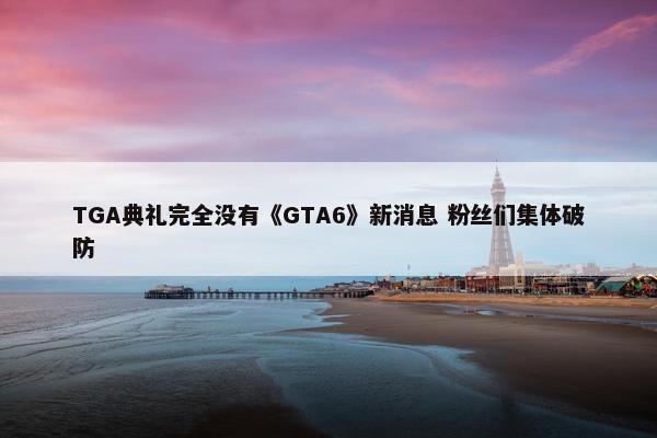 TGA典礼完全没有《GTA6》新消息 粉丝们集体破防