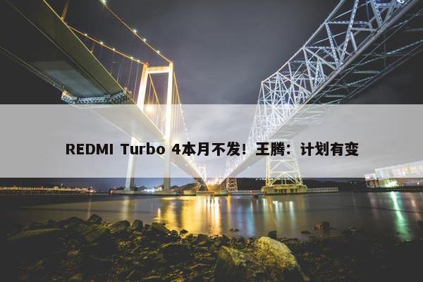 REDMI Turbo 4本月不发！王腾：计划有变